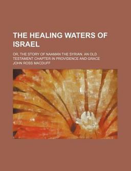 The Healing Waters of Israel; or, the Story of Naaman the Syrian an Old Testament Chapter in Providence and Grace