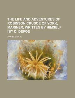 The Life and Adventures of Robinson Crusoe of York, Mariner, Written by Himself [by D Defoe