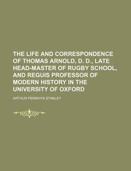 The Life and Correspondence of Thomas Arnold, D D , Late Head-Master of Rugby School, and Reguis Professor of Modern History in the University