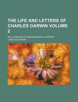 The Life and Letters of Charles Darwin; Including an Autobiographical Chapter The Life and Letters of Charles Darwin; Including an Autobiographical Chapter