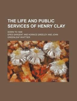The Life and Public Services of Henry Clay; down To 1848