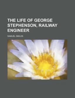 The Life of George Stephenson, Railway Engineer