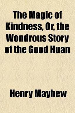 The Magic of Kindness, or, the Wondrous Story of the Good Huan