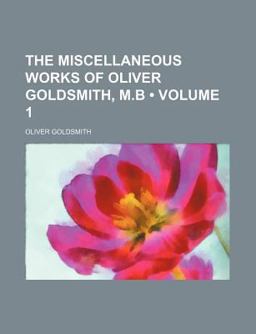 The Miscellaneous Works of Oliver Goldsmith, M B