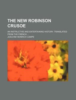 The New Robinson Crusoe; an Instructive and Entertaining History Translated from the French The New Robinson Crusoe; an Instructive and Entertaining History Translated from the French