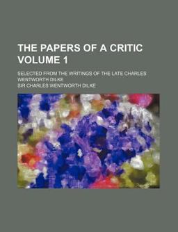 The Papers of a Critic; Selected from the Writings of the Late Charles Wentworth Dilke