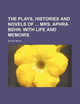 The Plays, Histories and Novels of Mrs Aphra Behn with Life and Memoirs