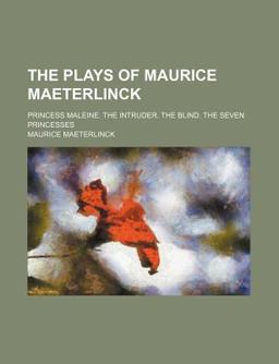 The Plays of Maurice Maeterlinck; Princess Maleine the Intruder the Blind the Seven Princesses