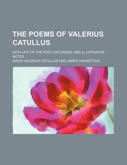The Poems of Valerius Catullus; with Life of the Poet, Excursã»S, and Illustrative Notes