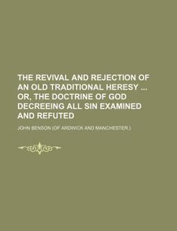 The Revival and Rejection of an Old Traditional Heresy or, the Doctrine of God Decreeing All Sin Examined and Refuted