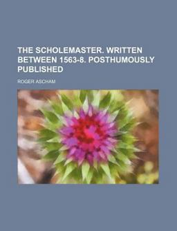 The Scholemaster Written Between 1563-8 Posthumously Published