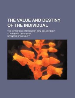The Value and Destiny of the Individual; the Gifford Lectures for 1912 Delivered in Edinburgh University The Value and Destiny of the Individual; the Gifford Lectures for 1912 Delivered in Edinburgh University