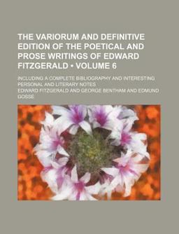 The Variorum and Definitive Edition of the Poetical and Prose Writings of Edward Fitzgerald