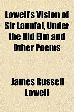 Lowell's Vision of Sir Launfal, under the Old Elm and Other Poems