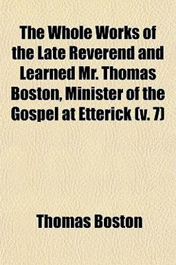 The Whole Works of the Late Reverend and Learned Mr Thomas Boston, Minister of the Gospel at Etterick