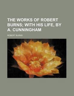 The Works of Robert Burns; with His Life, by a Cunningham