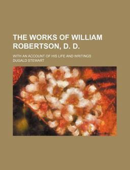 The Works of William Robertson, D D; with an Account of His Life and Writings