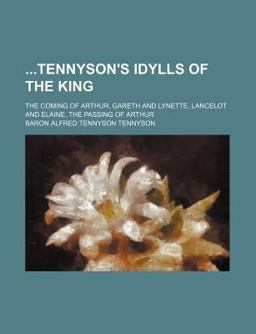 Tennyson's Idylls of the King; the Coming of Arthur, Gareth and Lynette, Lancelot and Elaine, the Passing of Arthur