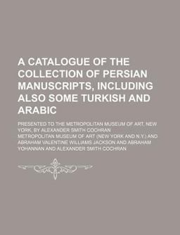 A Catalogue of the Collection of Persian Manuscripts, Including Also Some Turkish and Arabic A Catalogue of the Collection of Persian Manuscripts, Including Also Some Turkish and Arabic