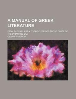 A Manual of Greek Literature; from the Earliest Authentic Periods to the Close of the Byzantine Er