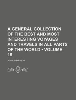 A General Collection of the Best and Most Interesting Voyages and Travels in All Parts of the World