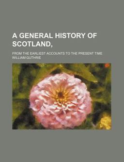 A General History of Scotland,; from the Earliest Accounts to the Present Time