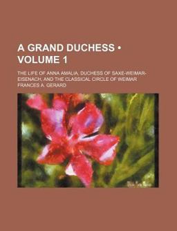 A Grand Duchess; the Life of Anna Amalia, Duchess of Saxe-Weimar-Eisenach, and the Classical Circle of Weimar