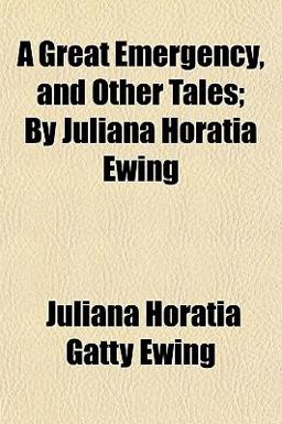 A Great Emergency, and Other Tales; by Juliana Horatia Ewing A Great Emergency, and Other Tales; by Juliana Horatia Ewing