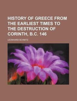 History of Greece from the Earliest Times to the Destruction of Corinth, B C 146 History of Greece from the Earliest Times to the Destruction of Corinth, B C 146