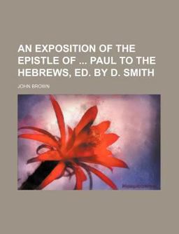 An Exposition of the Epistle of Paul to the Hebrews, Ed by D Smith