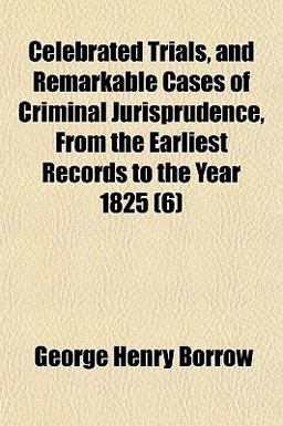 Celebrated Trials, and Remarkable Cases of Criminal Jurisprudence, from the Earliest Records to the Year 1825