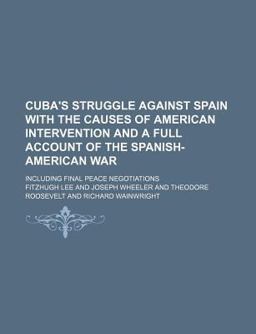 Cuba's Struggle Against Spain with the Causes of American Intervention and a Full Account of the Spanish-American War Cuba's Struggle Against Spain with the Causes of American Intervention and a Full Account of the Spanish-American War