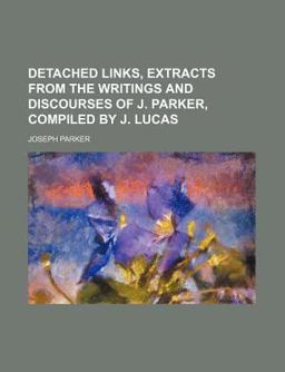 Detached Links, Extracts from the Writings and Discourses of J Parker, Compiled by J Lucas