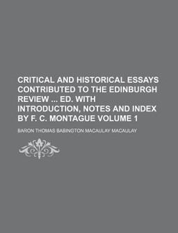 Critical and Historical Essays Contributed to the Edinburgh Review Ed with Introduction, Notes and Index by F C Montague