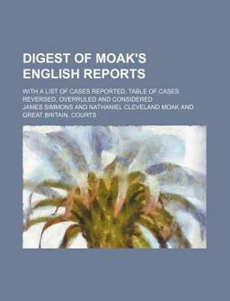 Digest of Moak's English Reports, Volumes 1 to 15, Inclusive; with a List of Cases Reported, Table of Cases Reversed, Overruled and Considered
