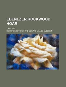 Ebenezer Rockwood Hoar; a Memoir Ebenezer Rockwood Hoar; a Memoir