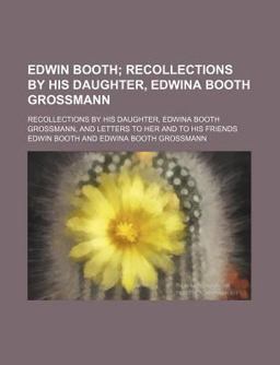 Edwin Booth; Recollections by His Daughter, Edwina Booth Grossmann, and Letters to Her and to His Friends