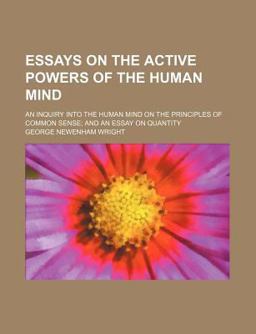 Essays on the Active Powers of the Human Mind; an Inquiry into the Human Mind on the Principles of Common Sense; and an Essay on Quantity