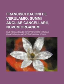 Francisci Baconi de Verulamio, Summi Angliae Cancellarii, Novum Organum; Sive Indicia Vera de Interpretatione Naturae