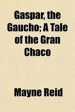Gaspar, the Gaucho; a Tale of the Gran Chaco
