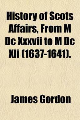 History of Scots Affairs, from M Dc Xxxvii to M Dc Xli History of Scots Affairs, from M Dc Xxxvii to M Dc Xli
