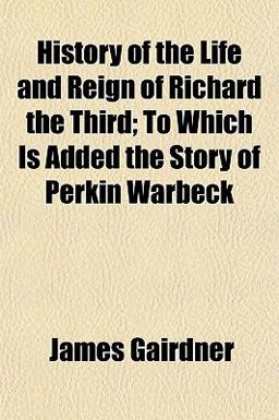 History of the Life and Reign of Richard the Third; to Which Is Added the Story of Perkin Warbeck