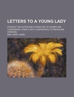 Letters to a Young Lady; in Which the Duties and Character of Women Are Considered, Chiefly with a Reference to Prevailing Opinions