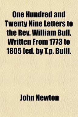 One Hundred and Twenty Nine Letters to the Rev William Bull, Written from 1773 to 1805 [Ed by T P Bull]