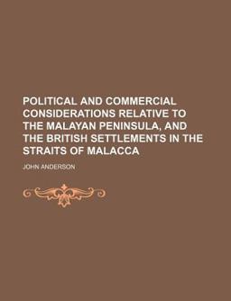 Political and Commercial Considerations Relative to the Malayan Peninsula, and the British Settlements in the Straits of Malacc