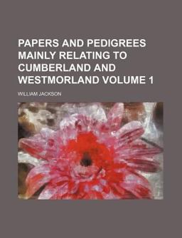 Papers and Pedigrees Mainly Relating to Cumberland and Westmorland Papers and Pedigrees Mainly Relating to Cumberland and Westmorland