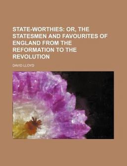 State-Worthies; or, the Statesmen and Favourites of England from the Reformation to the Revolution