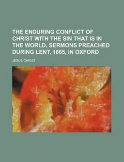 The Enduring Conflict of Christ with the Sin That Is in the World, Sermons Preached During Lent, 1865, in Oxford