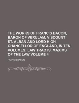 The Works of Francis Bacon, Baron of Verulam, Viscount St Alban and Lord High Chancellor of England, In