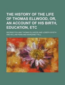The History of the Life of Thomas Ellwood, or, an Account of His Birth, Education, Etc